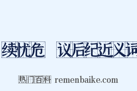 续忧危竑议后纪近义词是什么意思的图片